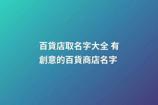 百貨店取名字大全 有創意的百貨商店名字-第1張-店鋪起名-玄機派